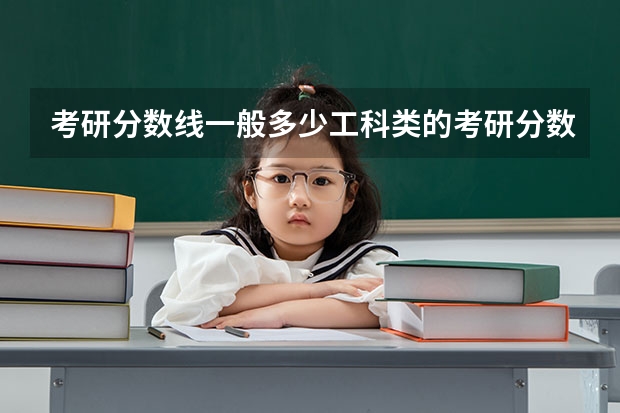 考研分数线一般多少工科类的考研分数线一般多少