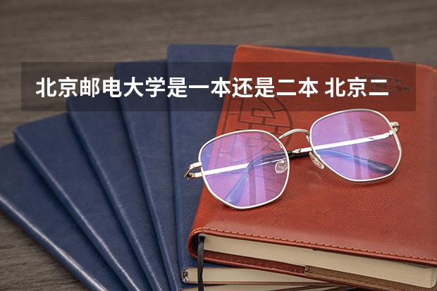 北京邮电大学是一本还是二本 北京二本大学排名及分数线