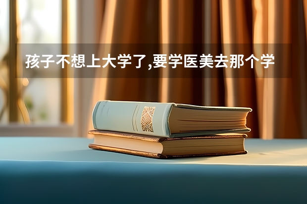 孩子不想上大学了,要学医美去那个学校上呢?