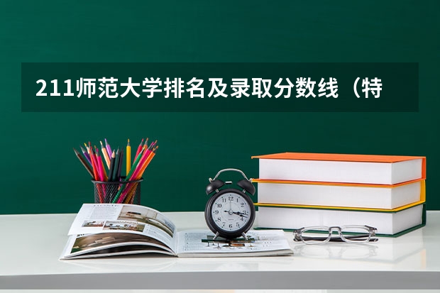 211师范大学排名及录取分数线（特殊教育专业大学排名及分数线）
