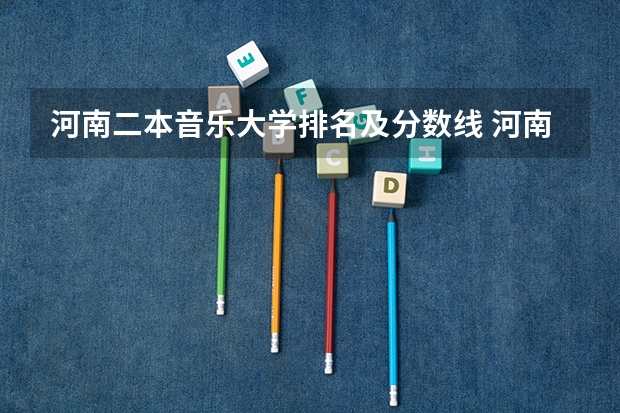 河南二本音乐大学排名及分数线 河南二本艺术类大学排名