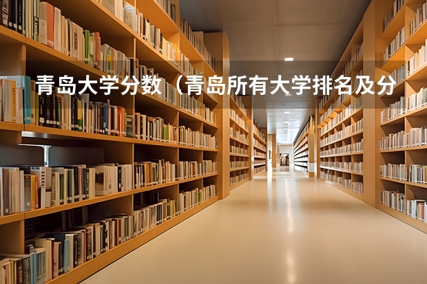 青岛大学分数（青岛所有大学排名及分数线）