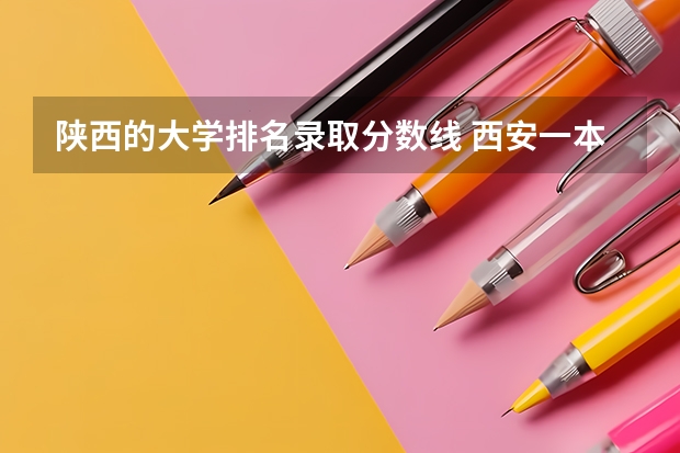 陕西的大学排名录取分数线 西安一本院校排名及录取分数线