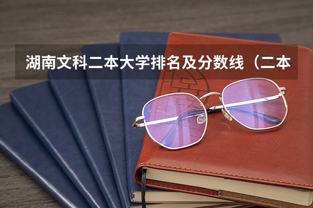 湖南文科二本大学排名及分数线（二本学校排名及分数线）