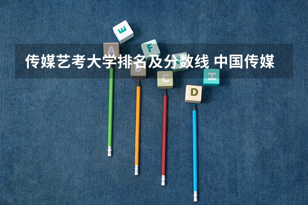 传媒艺考大学排名及分数线 中国传媒大学山东录取分数线