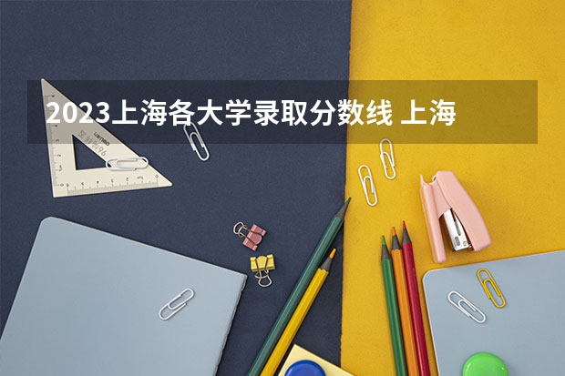 2023上海各大学录取分数线 上海全部大学录取分数线排名