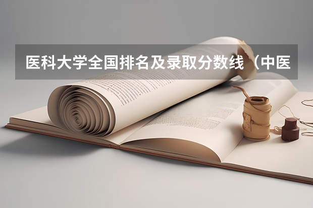 医科大学全国排名及录取分数线（中医大学排行及分数线）