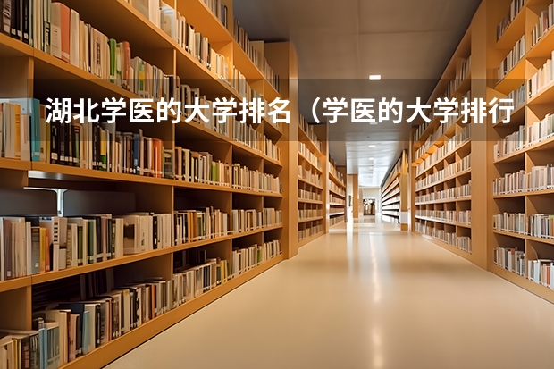 湖北学医的大学排名（学医的大学排行榜及分数线）