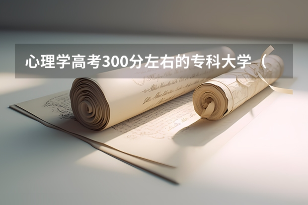 心理学高考300分左右的专科大学（心理学考研大学排名及分数线）