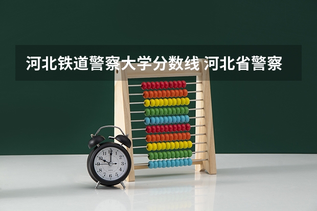 河北铁道警察大学分数线 河北省警察学院招生分数
