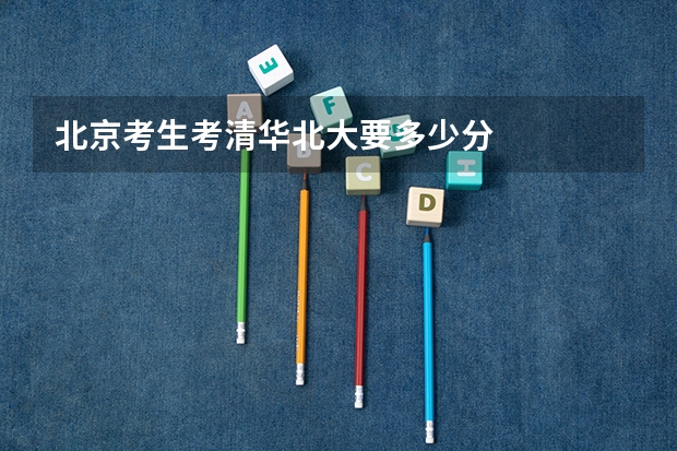 北京考生考清华北大要多少分