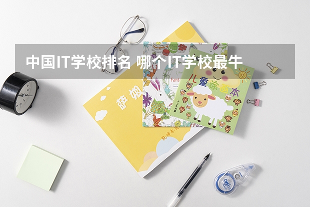 中国IT学校排名 哪个IT学校最牛？