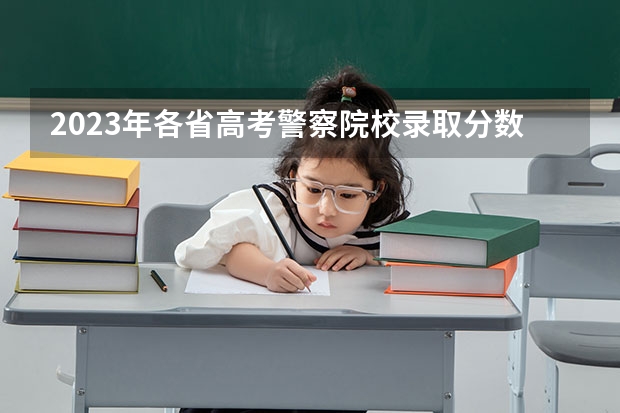 2023年各省高考警察院校录取分数线一览表 广东警官学院分数线