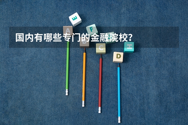 国内有哪些专门的金融院校？