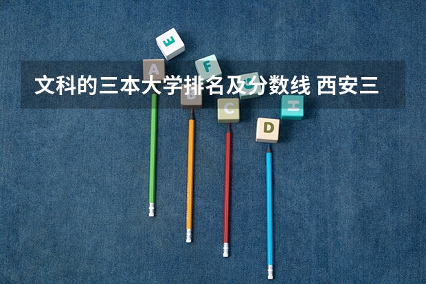 文科的三本大学排名及分数线 西安三本学校排名及分数线