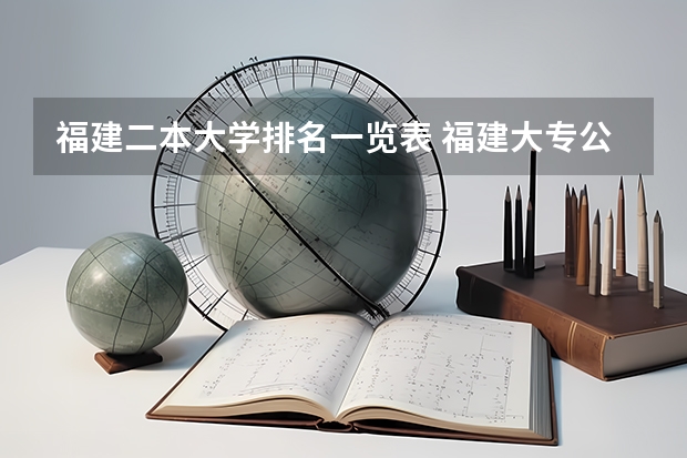 福建二本大学排名一览表 福建大专公办学校排名与分数线