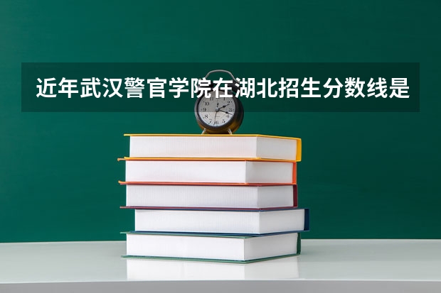 近年武汉警官学院在湖北招生分数线是多少？
