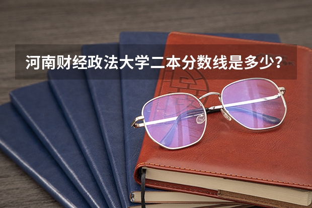 河南财经政法大学二本分数线是多少？