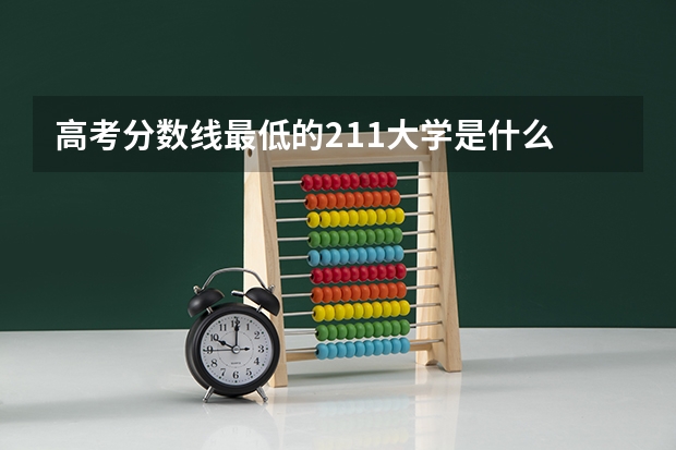 高考分数线最低的211大学是什么