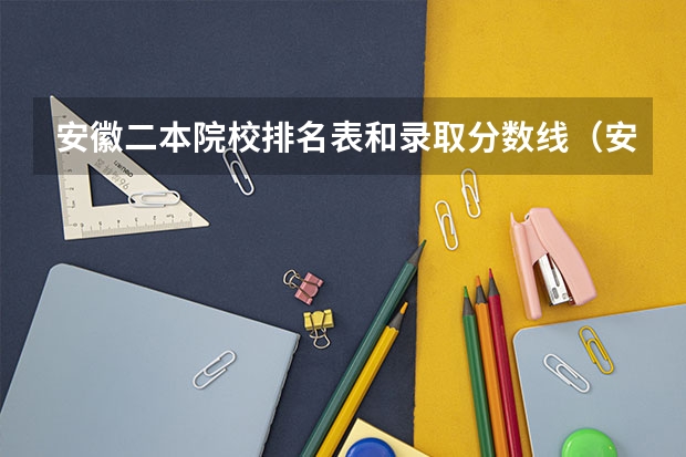 安徽二本院校排名表和录取分数线（安徽省二本大学排名及分数线）