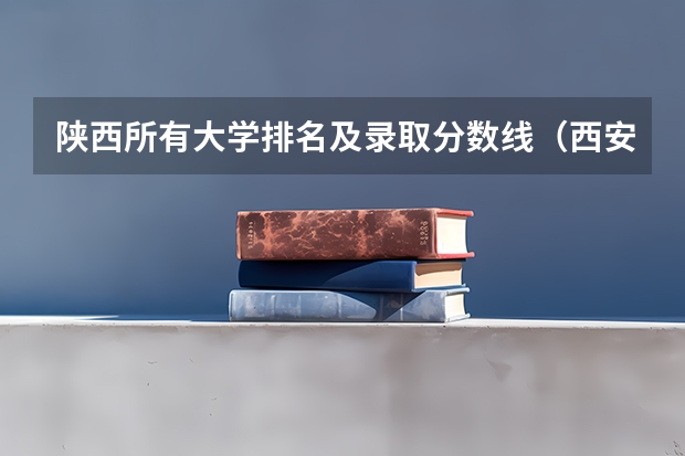 陕西所有大学排名及录取分数线（西安交通大学新疆单列类分数线）