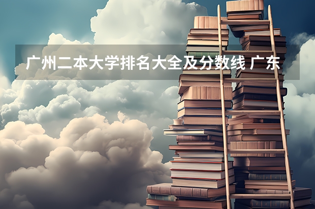 广州二本大学排名大全及分数线 广东公立大学排名及分数线