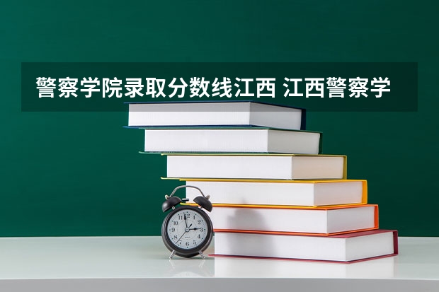 警察学院录取分数线江西 江西警察学院历年录取分数线