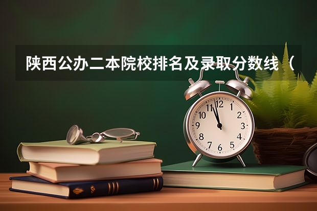 陕西公办二本院校排名及录取分数线（陕西省二本院校排名及分数线）
