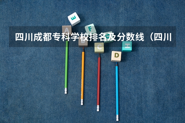 四川成都专科学校排名及分数线（四川省各大学录取分数线2023年）