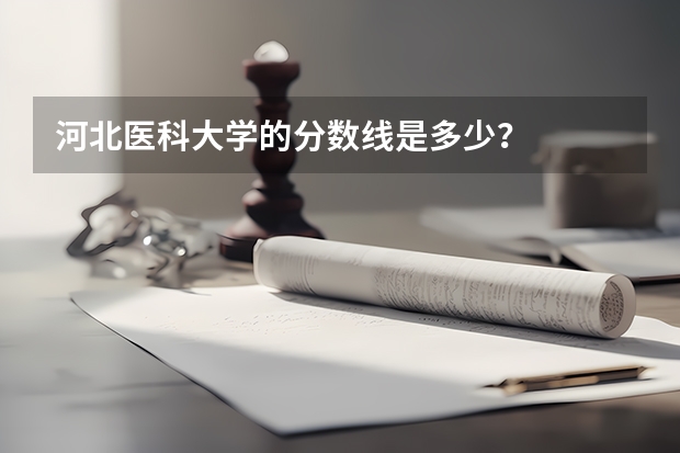 河北医科大学的分数线是多少？