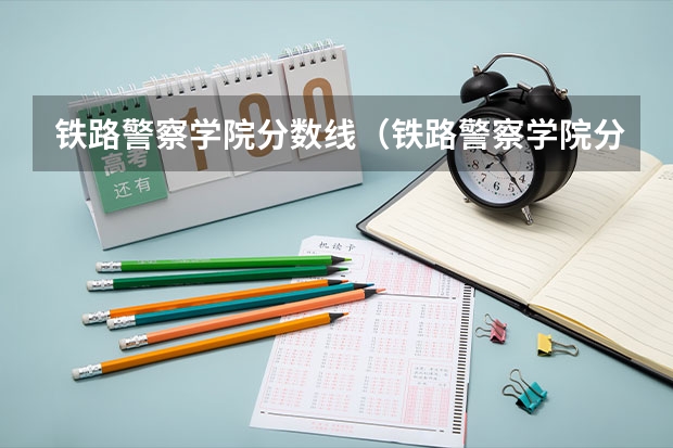 铁路警察学院分数线（铁路警察学院分数线）