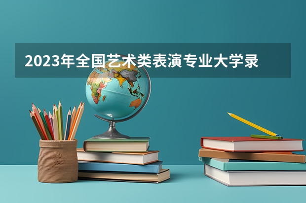 2023年全国艺术类表演专业大学录取分数线排名 2023中南大学艺术类录取分数线