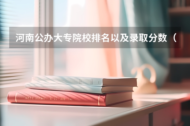 河南公办大专院校排名以及录取分数（河南二本大学排名榜及录取分数线）