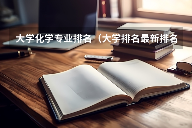 大学化学专业排名（大学排名最新排名表及分数线）