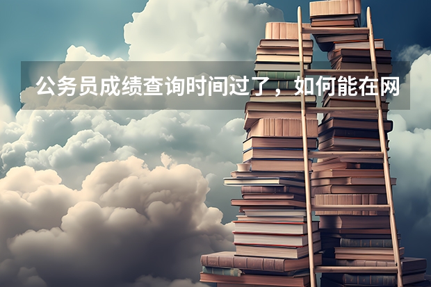 公务员成绩查询时间过了，如何能在网上查到可打印的