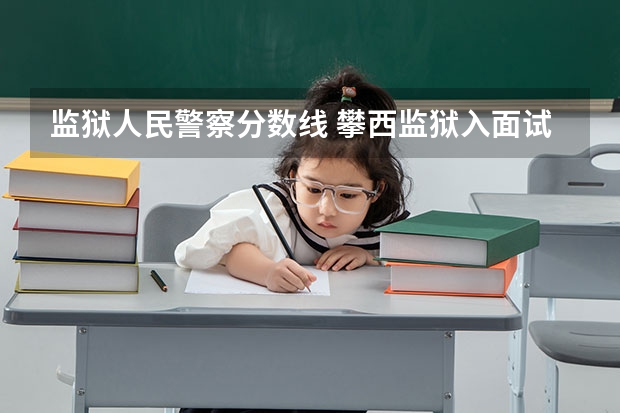 监狱人民警察分数线 攀西监狱入面试分数