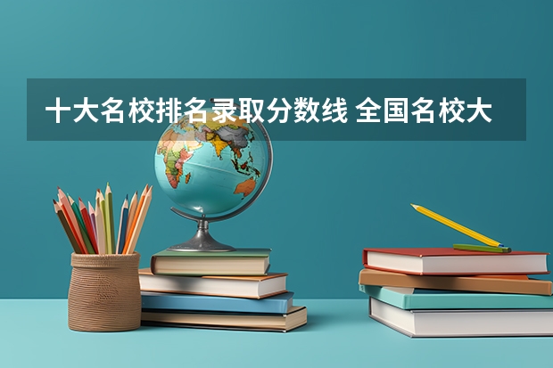 十大名校排名录取分数线 全国名校大学排名前10