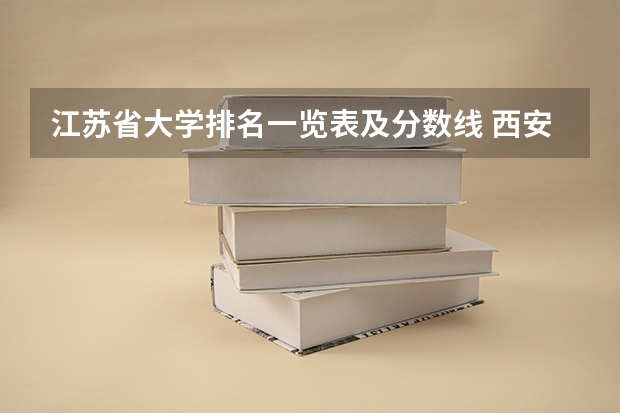 江苏省大学排名一览表及分数线 西安一本院校排名及录取分数线