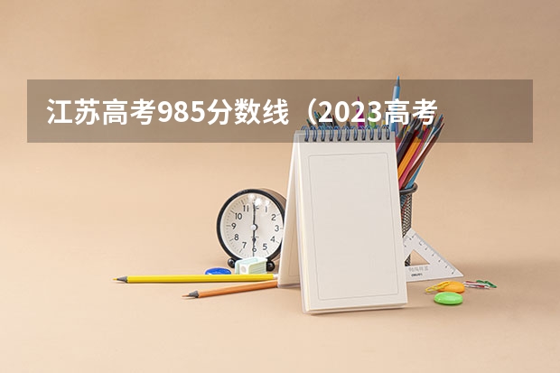 江苏高考985分数线（2023高考985分数线）