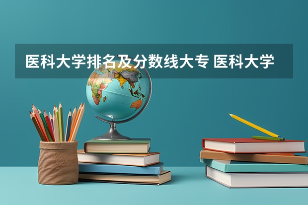 医科大学排名及分数线大专 医科大学全国排名及录取分数线