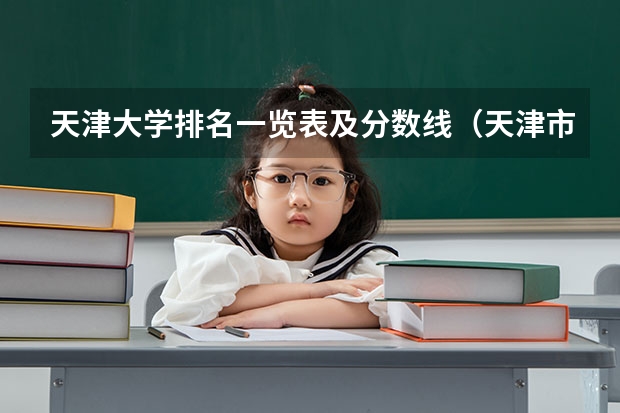 天津大学排名一览表及分数线（天津市的大学排名一览表）