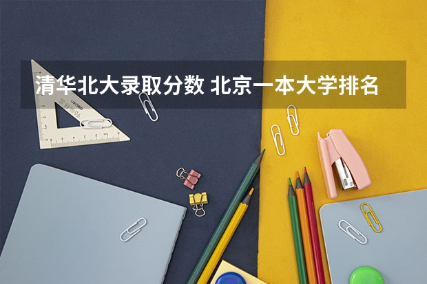 清华北大录取分数 北京一本大学排名及分数线