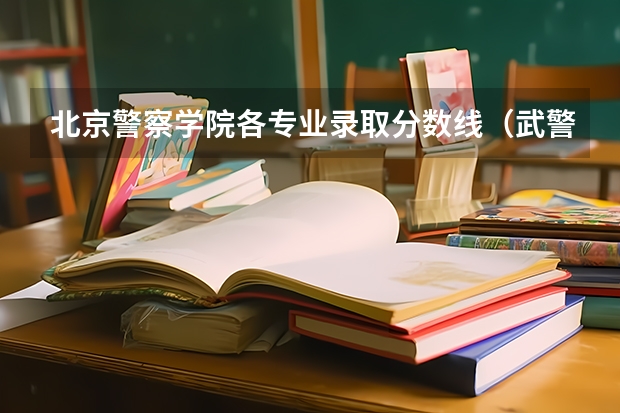 北京警察学院各专业录取分数线（武警部队特种警察学院录取分数线）