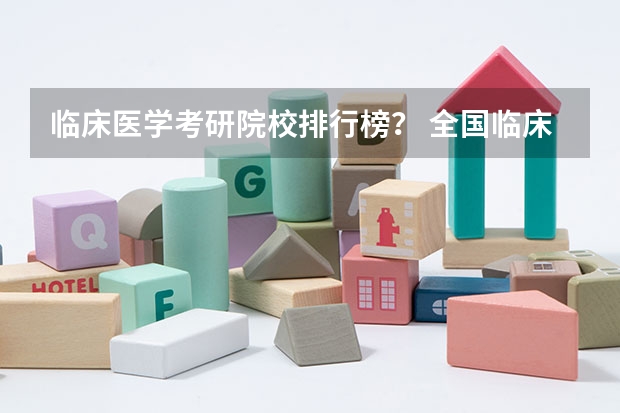 临床医学考研院校排行榜？ 全国临床医学大学排名一览表