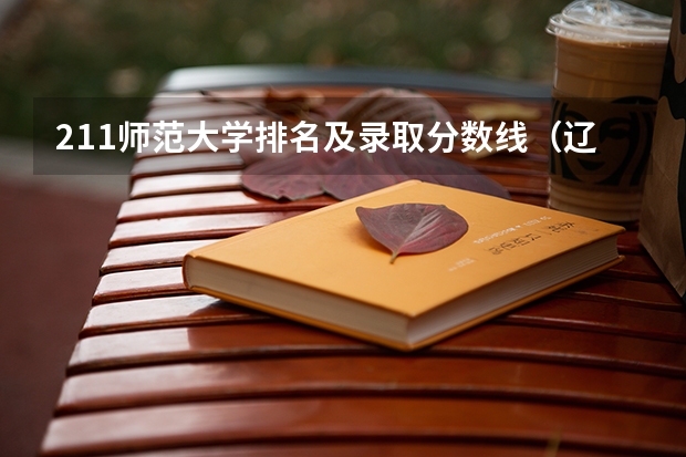 211师范大学排名及录取分数线（辽宁师范类大学排名及分数线）