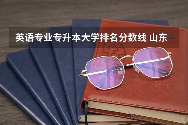 英语专业专升本大学排名分数线 山东专升本院校排名