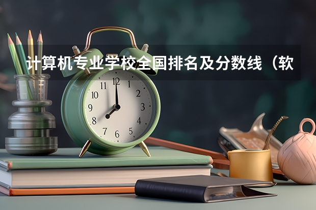 计算机专业学校全国排名及分数线（软件工程考研学校排名及分数线）