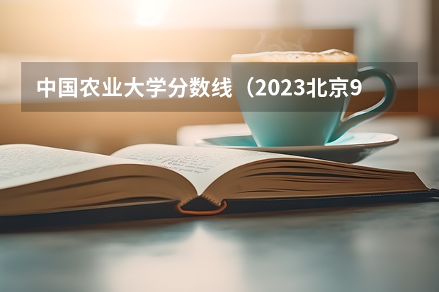 中国农业大学分数线（2023北京985与211高校录取分数线排名公布）
