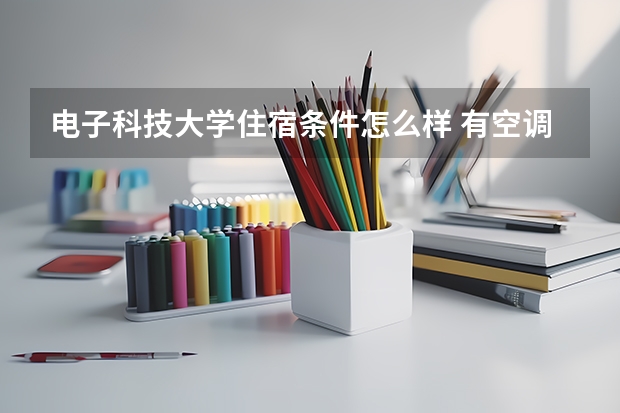 电子科技大学住宿条件怎么样 有空调和独立卫生间吗