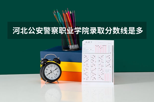 河北公安警察职业学院录取分数线是多少啊？